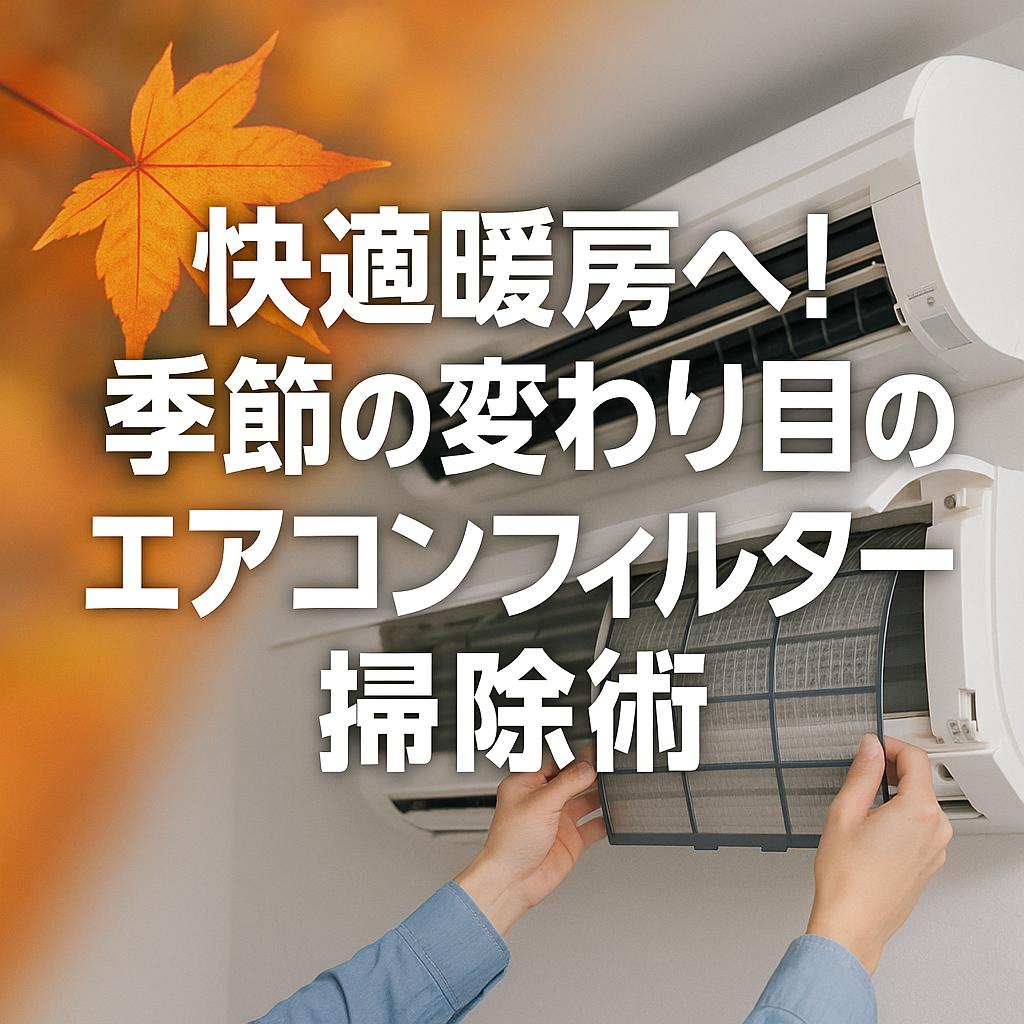 快適暖房へ！季節の変わり目のエアコンフィルター掃除術